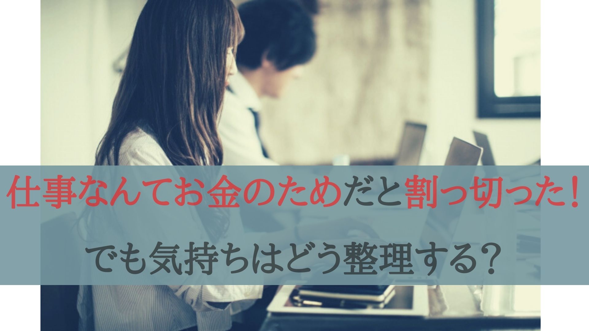 仕事なんてお金のためだと割っ切った！でも気持ちはどう整理する？