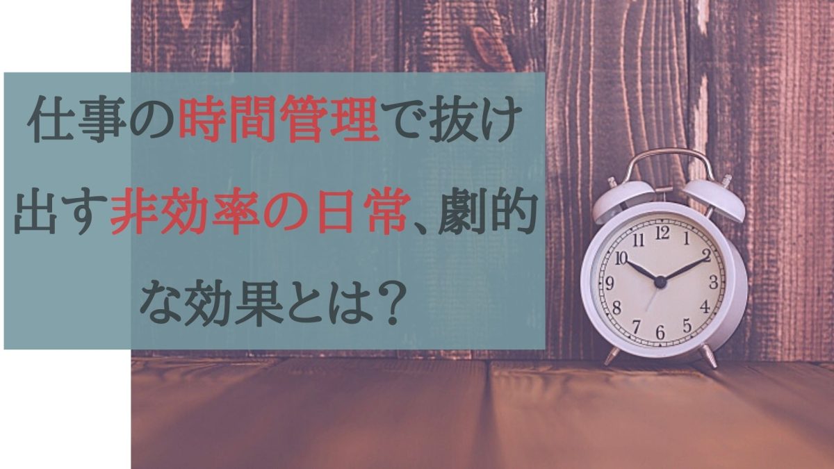 仕事の時間管理で抜け出す非効率の日常、劇的な効果とは？