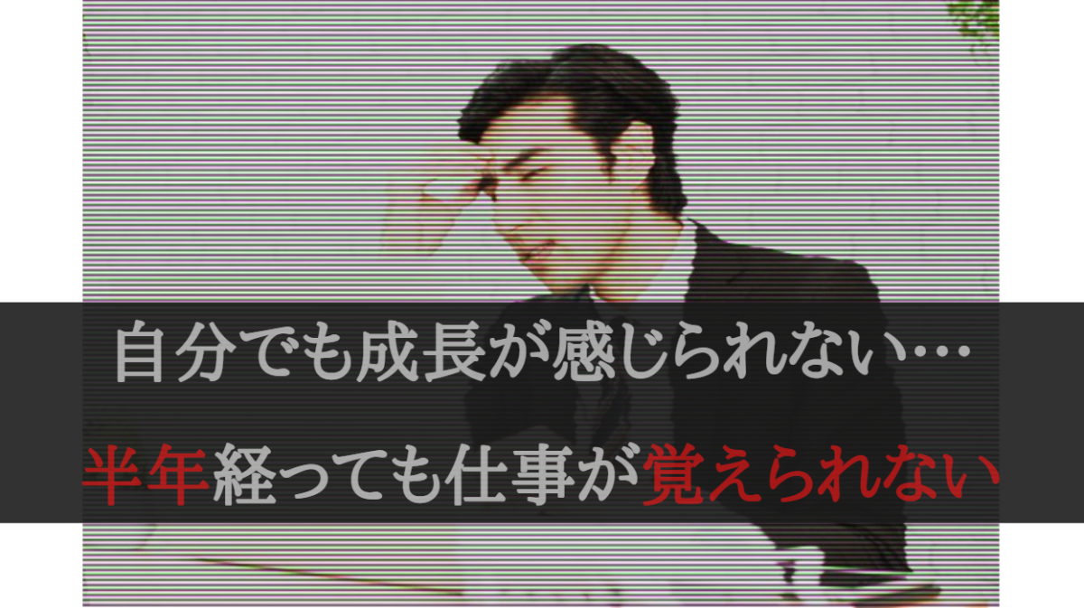 自分でも成長が感じられない…半年経っても仕事が覚えられないって